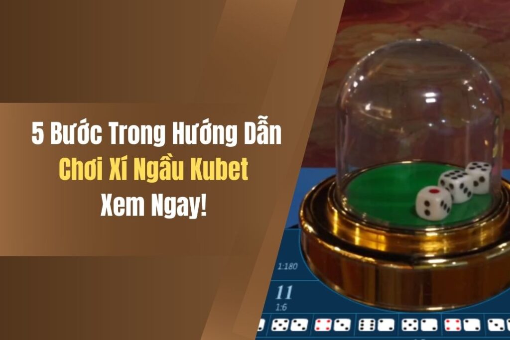 5 Bước Trong Hướng Dẫn Chơi Xí Ngầu Kubet, Xem Ngay! 10 5 buoc trong huong dan choi xi ngau kubet xem ngay