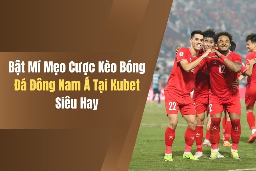 Bật Mí Mẹo Cược Kèo Bóng Đá Đông Nam Á Tại Kubet Siêu Hay 1 bat mi meo cuoc keo bong da dong nam a tai kubet sieu hay
