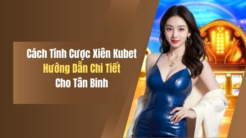 Cách Tính Cược Xiên Kubet - Hướng Dẫn Chi Tiết Cho Tân Binh 2 cach tinh cuoc xien kubet huong dan chi tiet cho tan binh