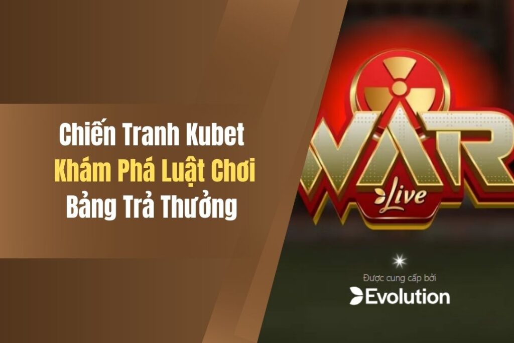 Chiến Tranh Kubet - Khám Phá Luật Chơi, Bảng Trả Thưởng 2 chien tranh kubet kham pha luat choi bang tra thuong