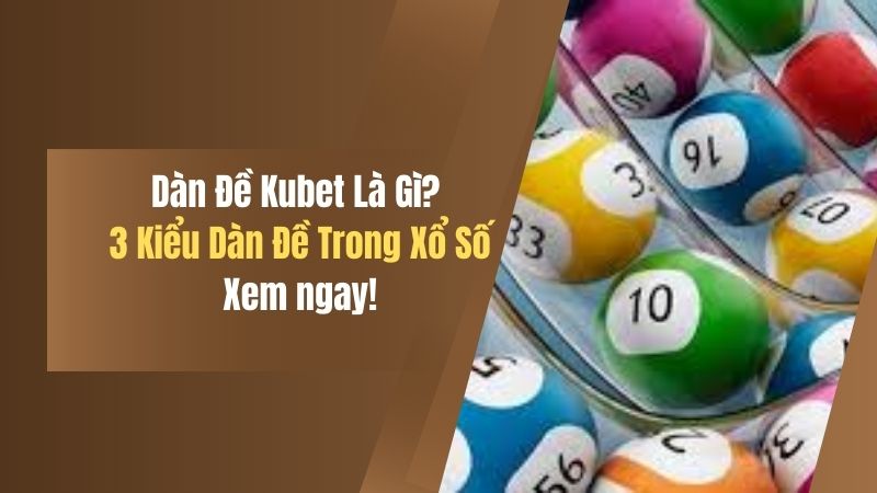 dan de kubet​ la gi 3 kieu dan de chuyen choi trong xo so