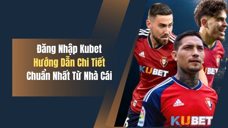 Đăng Nhập Kubet - Hướng Dẫn Chi Tiết Chuẩn Nhất Từ Nhà Cái 1 dang nhap kubet huong dan chi tiet chuan nhat tu nha cai