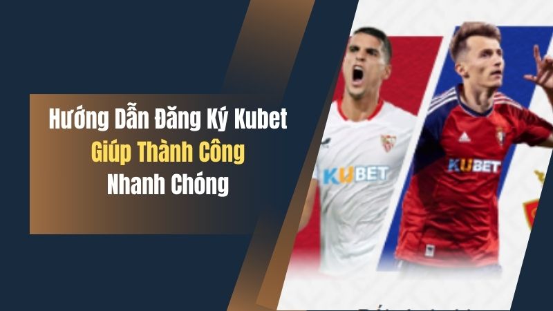 Hướng Dẫn Đăng Ký Kubet Giúp Thành Công Nhanh Chóng 1 huong dan dang ky kubet giup thanh cong nhanh chong