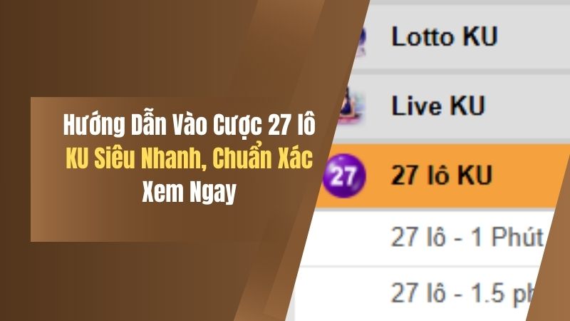 Hướng Dẫn Vào Cược 27 lô KU Siêu Nhanh, Chuẩn Xác, Xem Ngay 4 huong dan vao cuoc 27 lo ku sieu nhanh chuan xac xem ngay