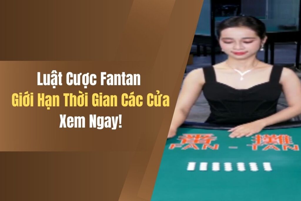 Luật Cược Fantan - Giới Hạn Thời Gian, Các Cửa, Xem Ngay! 1 luat cuoc fantan gioi han thoi gian cac cua xem ngay