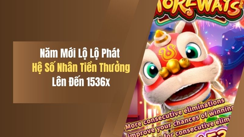 Năm Mới Lộ Lộ Phát - Hệ Số Nhân Tiền Thưởng Lên Đến 1536x 5 nam moi lo lo phat he so nhan tien thuong len den