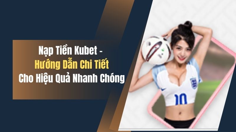 Nạp Tiền Kubet - Hướng Dẫn Chi Tiết Cho Hiệu Quả Nhanh Chóng 1 nap tien kubet huong dan chi tiet cho hieu qua nhanh chong