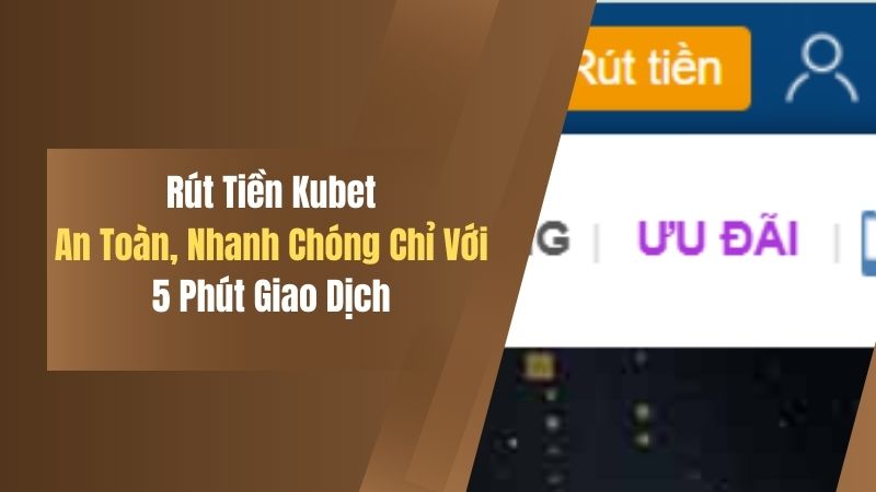 Rút Tiền Kubet - An Toàn, Nhanh Chóng Chỉ Với 5 Phút Giao Dịch 1 rut tien kubet an toan nhanh chong chi voi 5 phut giao dich