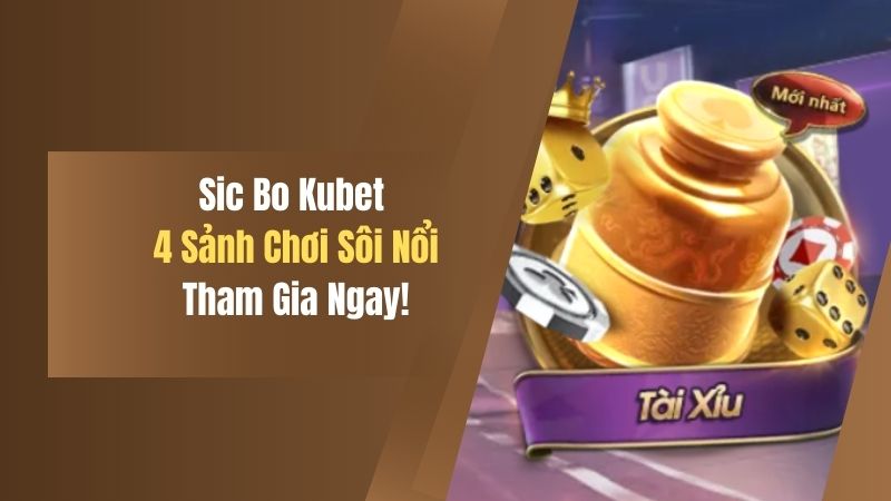 Sic Bo Kubet - 4 Sảnh Chơi Sôi Nổi, Tham Gia Ngay! 6 sic bo kubet 4 sanh choi soi noi tham gia ngay