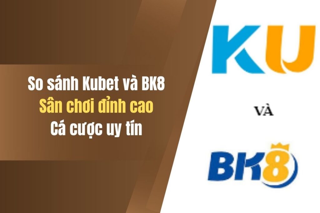 So Sánh Nhà Cái Kubet Và BK8 - Bật Mí Điểm Giống Và Khác Nhau 6 so sanh nha cai kubet va bk8 bat mi diem giong va khac nhau