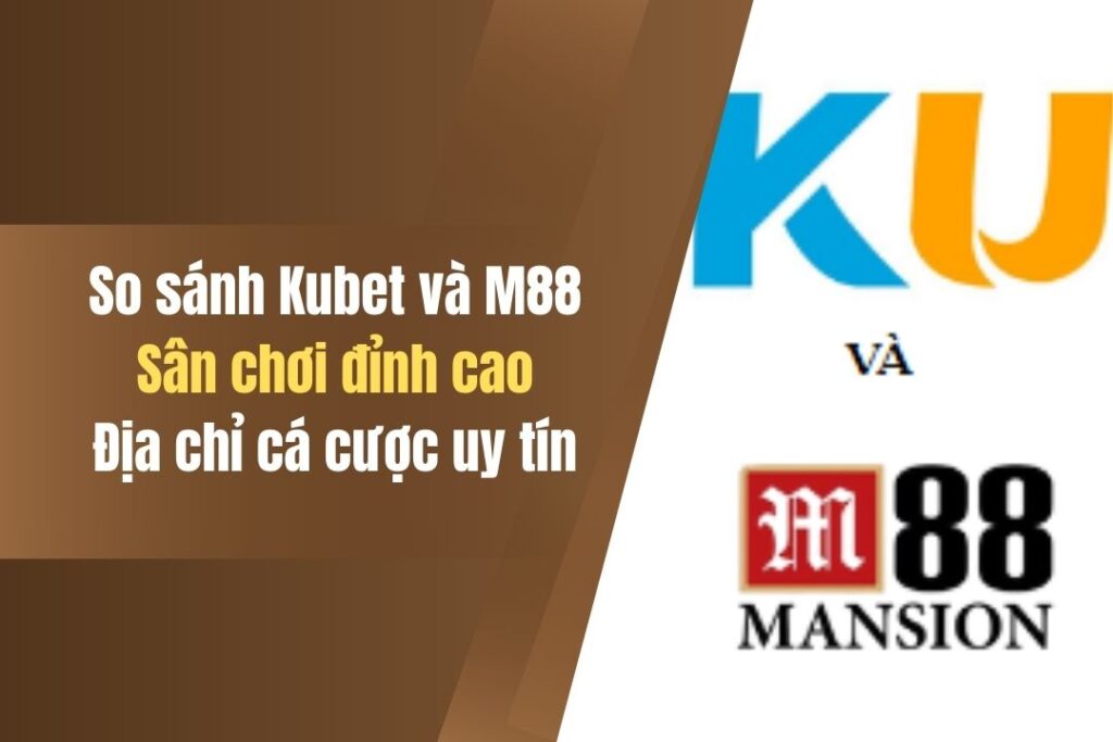 So Sánh Nhà Cái Kubet Và M88 Chi Tiết Anh Em Nên Nắm Rõ 7 so sanh nha cai kubet va m88 chi tiet anh em nen nam ro
