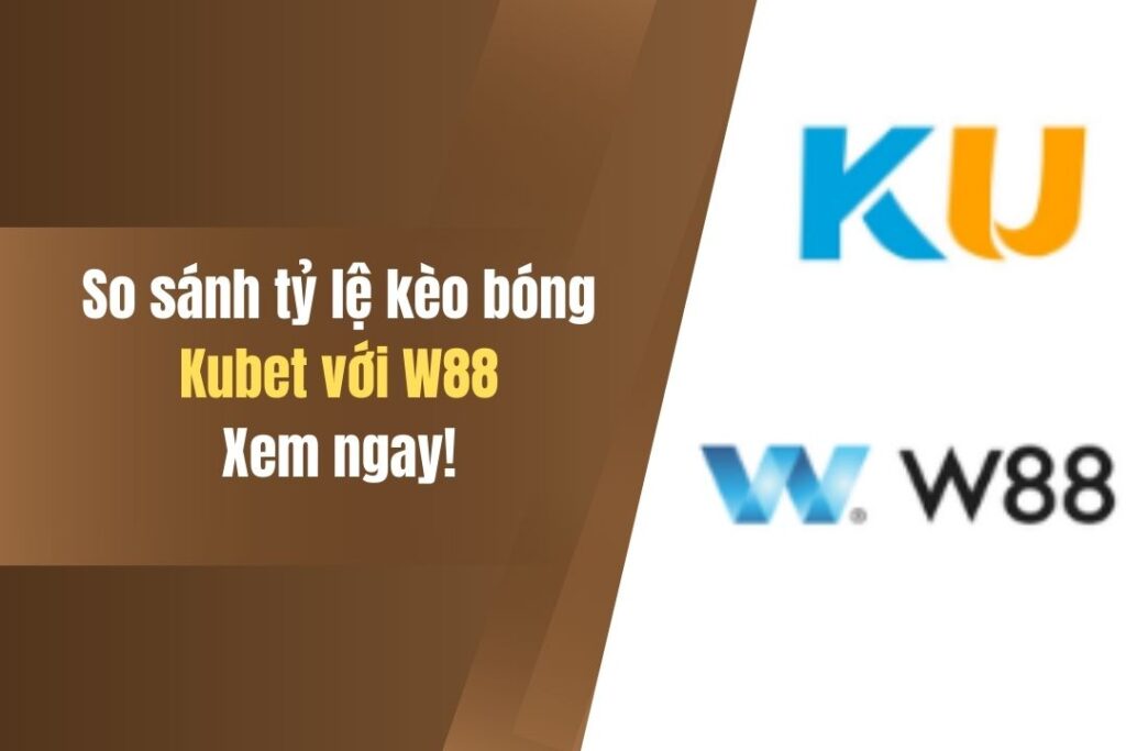 So Sánh Tỷ Lệ Kèo Bóng Kubet Với W88 Chi Tiết, Xem Ngay! 2 so sanh ty le keo bong kubet voi w88 chi tiet xem ngay