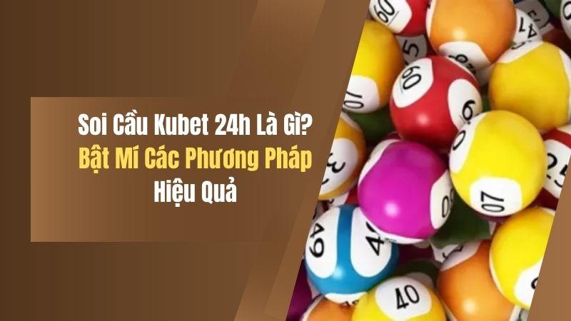 soi cau kubet 24h​ la gi bat mi cac phuong phap hieu qua