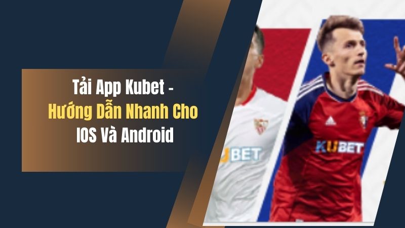 Tải App Kubet - Hướng Dẫn Nhanh Cho IOS Và Android 1 tai app kubet huong dan nhanh cho ios va android